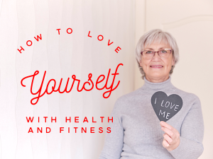 Older woman holding heart-shaped sign that says, "I love me." Red graphical text next to her says "How to Love Yourself with Health and Fitness"